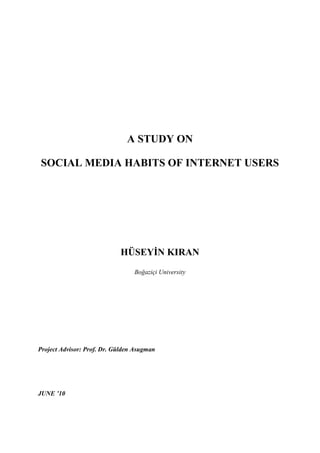 A STUDY ON
SOCIAL MEDIA HABITS OF INTERNET USERS

HÜSEYİN KIRAN
Boğaziçi University

Project Advisor: Prof. Dr. Gülden Asugman

JUNE ’10

 