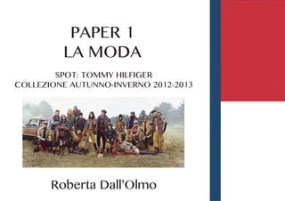 PAPER 1
         LA MODA
        SPOT: TOMMY HILFIGER
COLLEZIONE AUTUNNO-INVERNO 2012-2013




       Roberta Dall’Olmo
 
