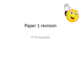 Paper 1 revision
Yr 9 requests
 