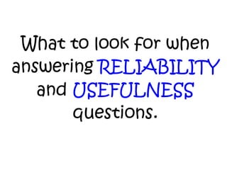 What to look for when answering  RELIABILITY  and  USEFULNESS  questions. 