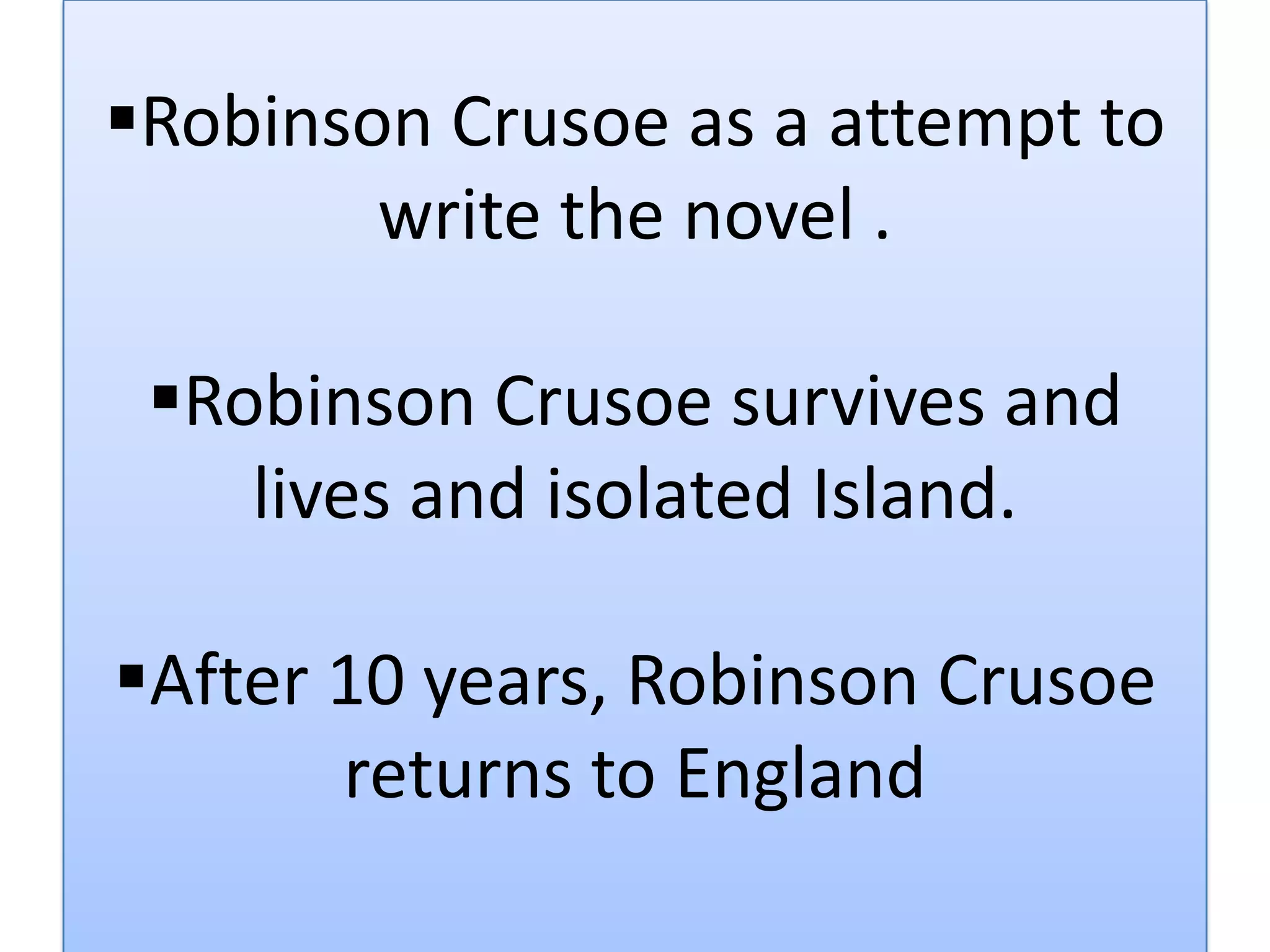 Robinson Crusoe as a attempt to
write the novel .
Robinson Crusoe survives and
lives and isolated Island.
After 10 years, Robinson Crusoe
returns to England

 