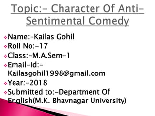 Name:-Kailas Gohil
Roll No:-17
Class:-M.A.Sem-1
Email-Id:-
Kailasgohil1998@gmail.com
Year:-2018
Submitted to:-Department Of
English(M.K. Bhavnagar University)
 
