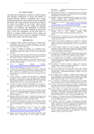 VI. CONCLUSION
This paper have comprehensive analysis of control schemes
with thorough consideration of merits and demerits of
proposed topology. Moreover, tremendous rise in energy
demand from generation side is needed to meet the propeller
load profile. The system evaluation is performed on single dc
bus rather than multiple dc bus system, which provide
assistance in regulation of dc-link voltage with enhanced
resilience. For engineers and shipbuilders in particular
container ship pose a tremendous challenge of more power
with a lower fuel consumption. On the other hand, it’s
difficult to maintain balance between power supply and
demand which has been solved by integration of battery
storage, photo-voltaic, and wind energy system.
REFERENCES
[1] E. Skjong, R. Volden, E. Rodskar, M. Molinas, T. A. Johansen, and J.
Cunningham, “Past, present, and future challenges of the marine
vessel’s electrical power system,” IEEE Trans. Transport. Electrific.,
vol. 2, no. 4, pp. 522-537, Dec. 2016.
[2] E. Skjong, E. Rodskar, M. Molinas, T. A. Johansen, and J.
Cunningham, “ The Marine Vessel’s Electrical Power System: From
its Birth to Present Day,” Proc. IEEE, vol. 103, no. 12, pp. 2410-2424,
Dec. 2015.
[3] J. F. Hansen and F. Wendt, “History and state of the art in commercial
electric ship propulsion, integrated power systems, and future trends,”
Proc. IEEE, vol. 103, no. 12, pp. 2229-2242, Dec. 2015.
[4] Kyoto Protocol Reference Manual on Accounting of Emissions and
Assigned Amounts, United Nat. Framework Conv. Climate Change,
New York, NY, USA, 2007.
[5] “Air Pollution.” [Online]. Available:
http://www.imo.org/en/OurWork/Environment/PollutionPrevention/A
irPollution/Pages/Default.aspx. [Accessed: 08-Nov-2019].
[6] T. Yang, T. Cox, M. Degano,S. Bozhko, and C. Gerada, “ History and
Recent Advancements of Electric Propulsion and Integrated Electrical
Power Systems for Commercial & amp; Naval Vessels,” in
International Naval & Maritime Exhibition and Congress for Latin
America, 2016.
[7] Z. Jin, L. Meng, J. C. Vasquez, and J. M. Guerrero, “ Specialized
hierarchical control strategy for DC distribution based shipboard
microgrids: A combination of emerging DC shipboard power systems
and microgrid technologies,” Proc. IECON 2017 -43rd
Annu. Conf.
IEEE Ind. Electron. Soc., vol. 2017-Janua, pp.6820-6825, 2017.
[8] X. Zhaoxia, Z. Tianli, L. Huaimin, J. M. Guerrero, C.-L. Su, and J. C.
Vasquez, “Coordinated Control of a Hybrid-Electric-Ferry Shipboard
Micro-grid,” IEEE Trans. Transp. Electrif., vol. 5, no. 3, pp. 828-839,
2019.
[9] S.-H. Lee, J.-S. Yim, J.-H. Lee, and S.-K. Sul, “Design of Speed
Control Loop of a Variable Speed Diesel Engine Generator By Electric
Governor,” in 2008 IEEE Industry Applications Society Annual
Meeting, 2008, pp. 1-5.
[10] Marqusee, Jeffrey, and Don Janket. “ Reliability of Emergency and
Standby Diesel Generators: Impact on Energy Resilience Solutions.”
2020. Applied Energy, Vol. 268. 15 June 2020. 114918.
[11] R. Geertsma, R. R. Negenborn, K. Visser, and J. J. Hopman, “Design
and control of hybrid power and propulsion systems for smart ships: A
review of developments,” J. Appl. Energy, vol. 194, pp. 30-54, May
2017.
[12] Reference List Miscellaneous Types of Vessels Low Voltage
Propulsion. Accessed: Jun 8, 2017. [Online]. Available:
https://w3.siemens.no/home/no/no/sector/industry/marine/Documents
/Miscellaneous-Types%20of-vessels-references_V2017.pdf
[13] Danfoss: Cruise Skip på Meyer Verft Installerer MER ENN 1000
Danfoss Drives. Accessed: May 10, 2017. [Online]. Available:
http://drives. danfoss.no/newsstories/pe/luxury-cruise-ships-use-
drives/?ref=17179946242#/
[14] Dinesh Kumar, Firuz Zare. “ A Comprehensive Review of Maritime
Microgrids: System Architectures, Energy Efficiency, Power Quality,
and Regulations”, IEEE Access, 2019.
[15] MAERSK: Deepwater Advanced Drill-ships. Accessed: Jun. 15, 2017.
[Online]. Available: https: //www.maerskdrilling.com/en/about-
us/innovation/deepwater-advanced-drillships
[16] Boskalis: Heavy Transport Vessels. Accessed: May 15, 2017. [Online].
Available: https://boskalis.com/about-us/fleet-and-
equipment/offshore-vessels/heavy-transport-vessels.html
[17] Vansail: Container Ship. Accessed: Feb 6, 2017. [Online]. Available:
http: vansail.com/service/sea-freight/
[18] Netwave: The features of Liquefied Natural Gas or LNG Tankers.
Accessed: Feb. 6, 2017. [Online]. Available: https:
//www.netwavesystems.com/features-liquified-natural-gas-lng-
tankers/
[19] H. Lan, S. Wen, Y. Y. Hong, D. C. Yu, and L. Zhang, “Optimal Sizing
of hybrid PV/diesel/battery in ship power system,” Appl. Energy, vol.
158, pp. 26-34, Nov. 2015.
[20] S. Wen, H. Lan, J. Dai, Y.-Y. Hong, D. C. Yu, and L. Yu, “ Economic
Analysis of Hybrid Wind/PV/Diesel/ESS System on a Large Oil
Tanker,” Electr. Power Components Syst., vol. 45, no. 7, pp. 705-714,
Apr. 2017.
[21] F. Niu, B. Wang, A. Babel, K. Li, and E. Strangas, “Comparative
Evaluation of direct torque control strategies for permanent magnet
synchronous machines,” IEEE Transactions on Power Electronics, vol.
31, no. 2, pp. 1408-1424, February 2016.
[22] M. Preindl and S. Bolognani, “Model predictive direct speed control
with finite control set of PMSM drive systems,” IEEE Transactions on
Power Electronics, vol. 28, no. 2, pp. 1007-1015, February 2013.
[23] G. J. Tsekouras and F. D. Kanellos, “ Optimal operation of ship
electrical power system with energy storage systems and Photovoltaics:
Analysis and application,” WSEAS Trans. Power Syst., vol. 8, no. 4,
pp. 145-155, 2013.
[24] M. Mutarraf, Y. Terriche, K. Niazi, J. Vasquez, and J. Guerrero,
“Energy Storage Systems for Shipboard Microgrids – A Review,”
Energies, vol. 11, no. 12, p. 3492, Dec. 2018.
[25] K.-J, Lee, D. Shin, D.-W. Yoo, H.-K, Choi, and H.-J. Kim, “Hybrid
Photovoltaic/diesel green ship operating in stand-alone and grid
connected mode – Experimental Investigation,” Energy, vol. 49, pp.
475-483, Jan. 2013.
[26] M. R. Banaei and R. Alizadeh, “ Simulation-Based Modeling and
Power Management of ALL-Electric Ships Based on Renewable
Energy Generation Using Model Predictive Control Strategy,” IEEE
Intell. Transp. Syst. Mag., vol. 8, no. 2, pp. 90-103, Jun. 2016.
[27] A. A. Alexander, “ Modeling power distribution system of an electric
ship for design and control,” Nanyang Technological University, 2019.
[28] A. Boveri, F. Silvestro, M. Molinas, and E. Skjong, “ Optimal Sizing
of Energy Storage Systems for Shipboard Applications,” IEEE Trans.
Energy Convers., vol. 34, no. 2, pp. 801-811, Jun. 2019.
[29] Z. Jin, L. Meng, J. C. Vasquez, and J. M. Guerrero, “ Specialized
Hierarchical Control Strategy for DC Distribution based shipboard
microgrids: A combination of emerging dc shipboard power systems
and microgrid technologies,” Proc. IECON 2017- 43rd Annu. Conf.
IEEE Ind. Electron. Soc., vol. 2017- Janua, pp. 6820-6825, 2017.
[30] L. Meng et al., “Review on Control of DC Microgrids and Multiple
Microgrid Clusters,” IEEE J. Emerg. Sel. Top. Power Electron., vol. 5,
no. 3, pp. 928-948, Sep. 2017.
[31] D. Kumar, F. Zare, and A. Ghosh, “DC Micro-grid Technology:
System architecture, AC grid interfaces, grounding schemes, power
quality, communication networks, applications, and standardizations
aspects,” IEEE Access, vol. 5, pp. 12230-12256, Jun. 2017.
[32] M. Kabalo, D. Paire, B. Blunier, D. Bouquain, M. G. Simoes, and A.
Miraoui, “ Experimental evaluation of four phase interleaved boost
converter design and control for fuel cell applications,” IET Power
Electron., vol. 6, no. 2, pp. 215-226, 2013.
20th Wind Integration Workshop | Berlin, Germany & Virtually | 29-30 September 2021
 