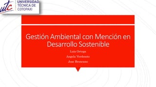 Gestión Ambiental con Mención en
Desarrollo Sostenible
Luis Ortega
Angela Verdesoto
Jose Broncano
 