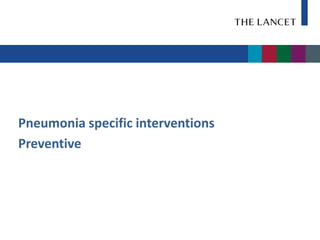 Pneumonia specific interventions
Preventive
 