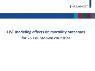 LiST modeling effects on mortality outcomes
       for 75 Countdown countries
 