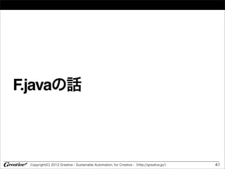 F.javaの話



  Copyright(C) 2012 Greative - Sustainable Automation, for Creative -（http://greative.jp/）   41
 