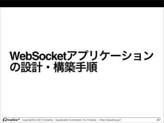 WebSocketアプリケーション
の設計・構築手順



 Copyright(C) 2012 Greative - Sustainable Automation, for Creative -（http://greative.jp/）   47
 