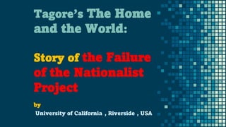 Tagore’s The Home
and the World:
Story of the Failure
of the Nationalist
Project
by
University of California , Riverside , USA
 