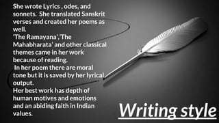 Writing style of Toru Datt
She wrote Lyrics , odes, and
sonnets. She translated Sanskrit
verses and created her poems as
w...