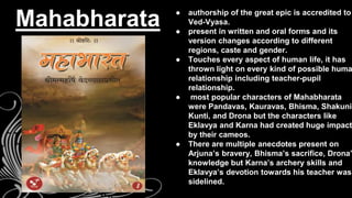 ● authorship of the great epic is accredited to
Ved-Vyasa.
● present in written and oral forms and its
version changes acc...