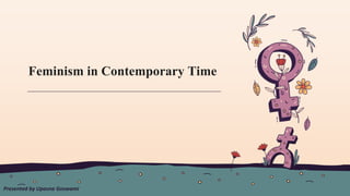 Feminism in Contemporary Time
Presented by Upasna Goswami
 