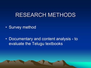 RESEARCH METHODS
• Survey method

• Documentary and content analysis - to
evaluate the Telugu textbooks

 