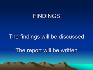 FINDINGS

The findings will be discussed
The report will be written

 