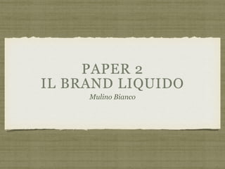 PAPER 2
IL BRAND LIQUIDO
Mulino Bianco
 