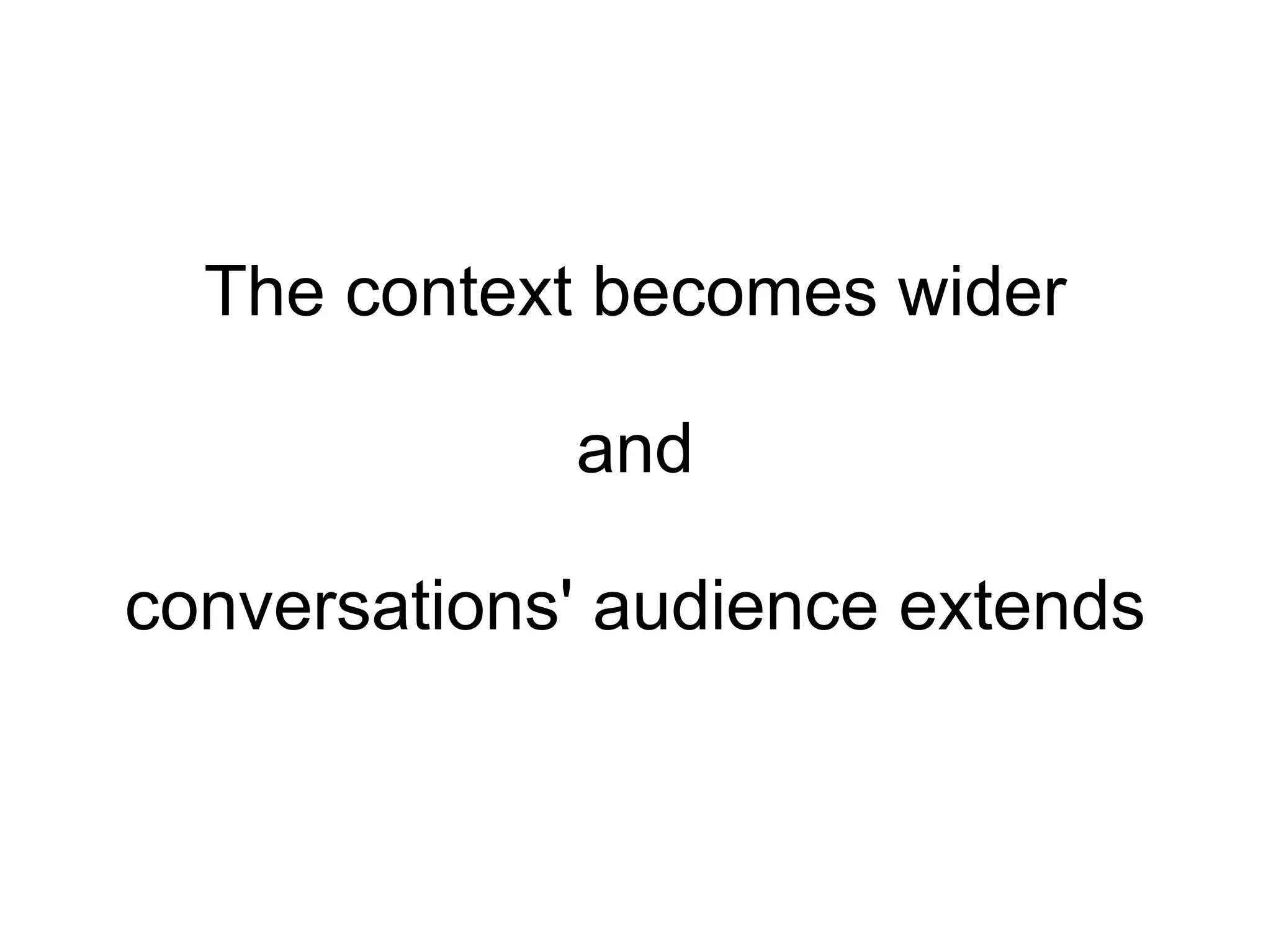 The context becomes wider and conversations' audience extends 