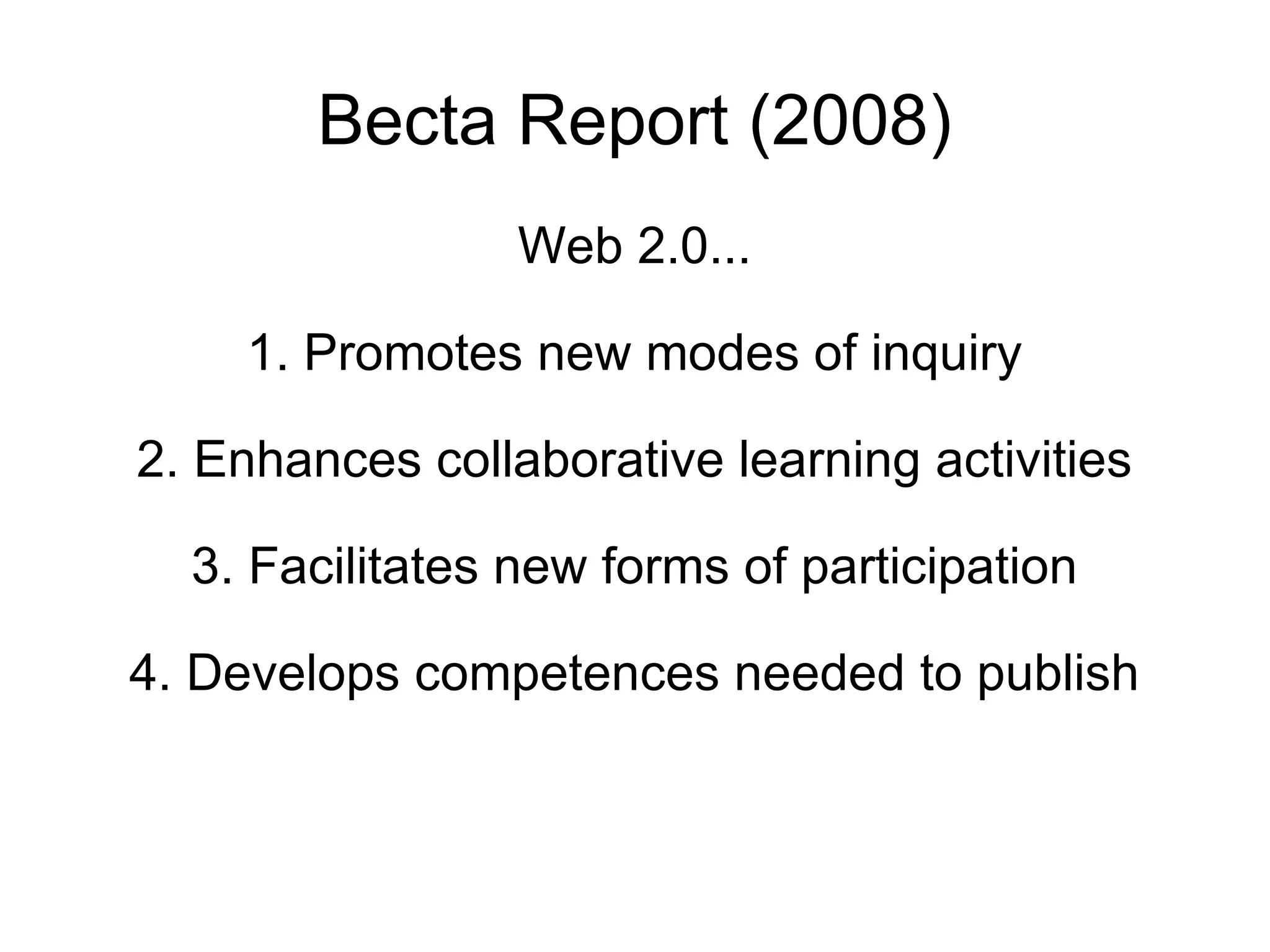 Becta Report (2008) Web 2.0... 1. Promotes new modes of inquiry 2. Enhances collaborative learning activities 3. Facilitates new forms of participation 4. Develops competences needed to publish 