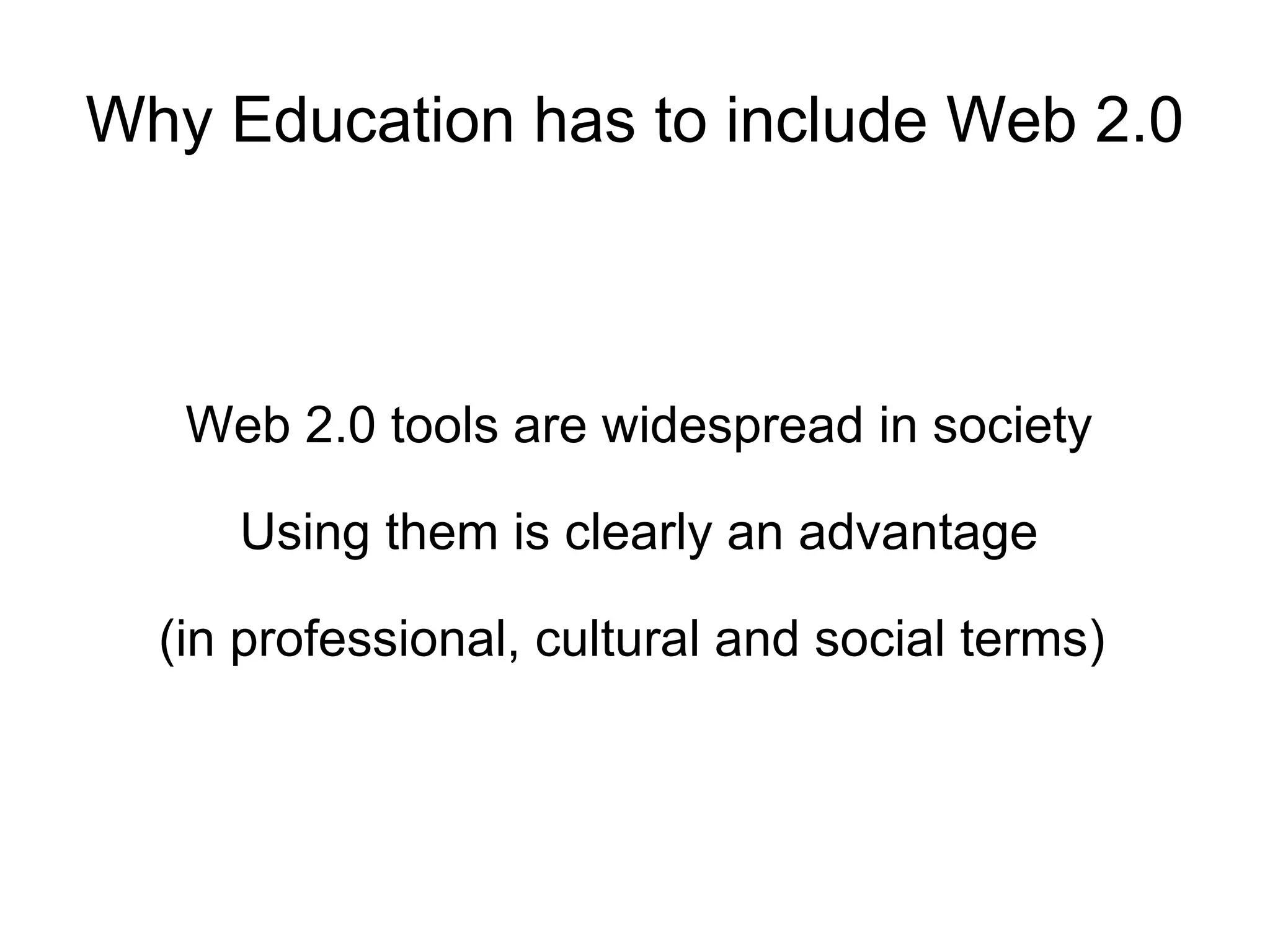 Why Education has to include Web 2.0 Web 2.0 tools are widespread in society Using them is clearly an advantage (in professional, cultural and social terms)  
