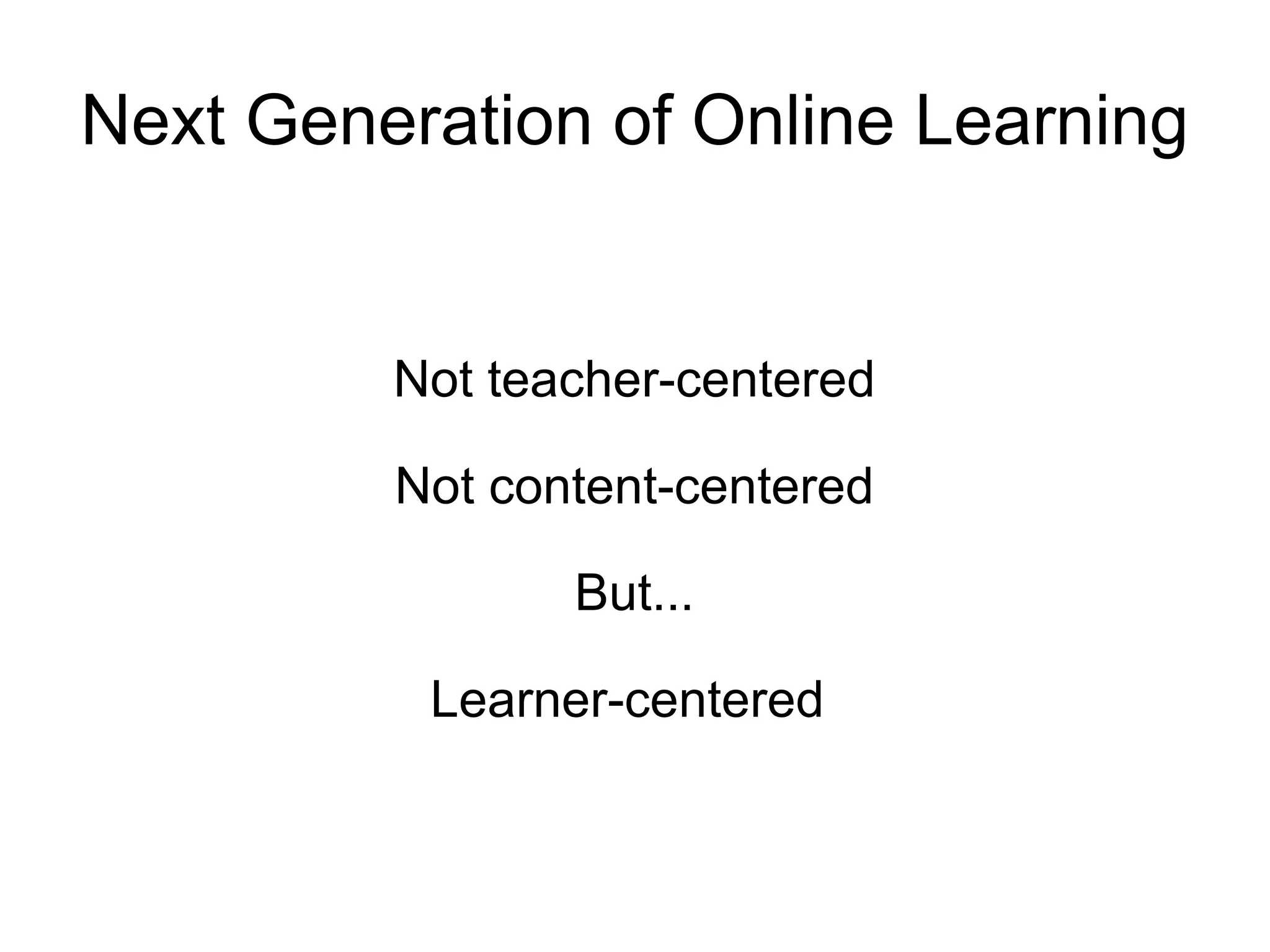 Next Generation of Online Learning Not teacher-centered Not content-centered But... Learner-centered  