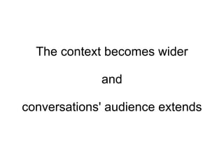 The context becomes wider and conversations' audience extends 