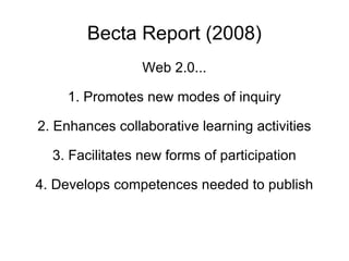 Becta Report (2008) Web 2.0... 1. Promotes new modes of inquiry 2. Enhances collaborative learning activities 3. Facilitates new forms of participation 4. Develops competences needed to publish 