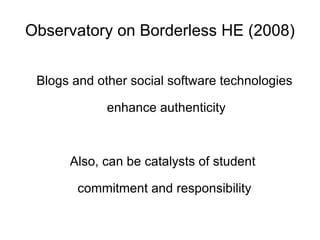 Observatory on Borderless HE (2008) Blogs and other social software technologies enhance authenticity Also, can be catalysts of student  commitment and responsibility 