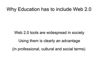 Why Education has to include Web 2.0 Web 2.0 tools are widespread in society Using them is clearly an advantage (in professional, cultural and social terms)  