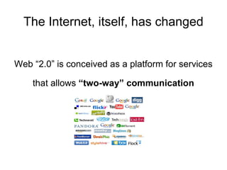 The Internet, itself, has changed Web “2.0” is conceived as a platform for services that allows  “two-way” communication 