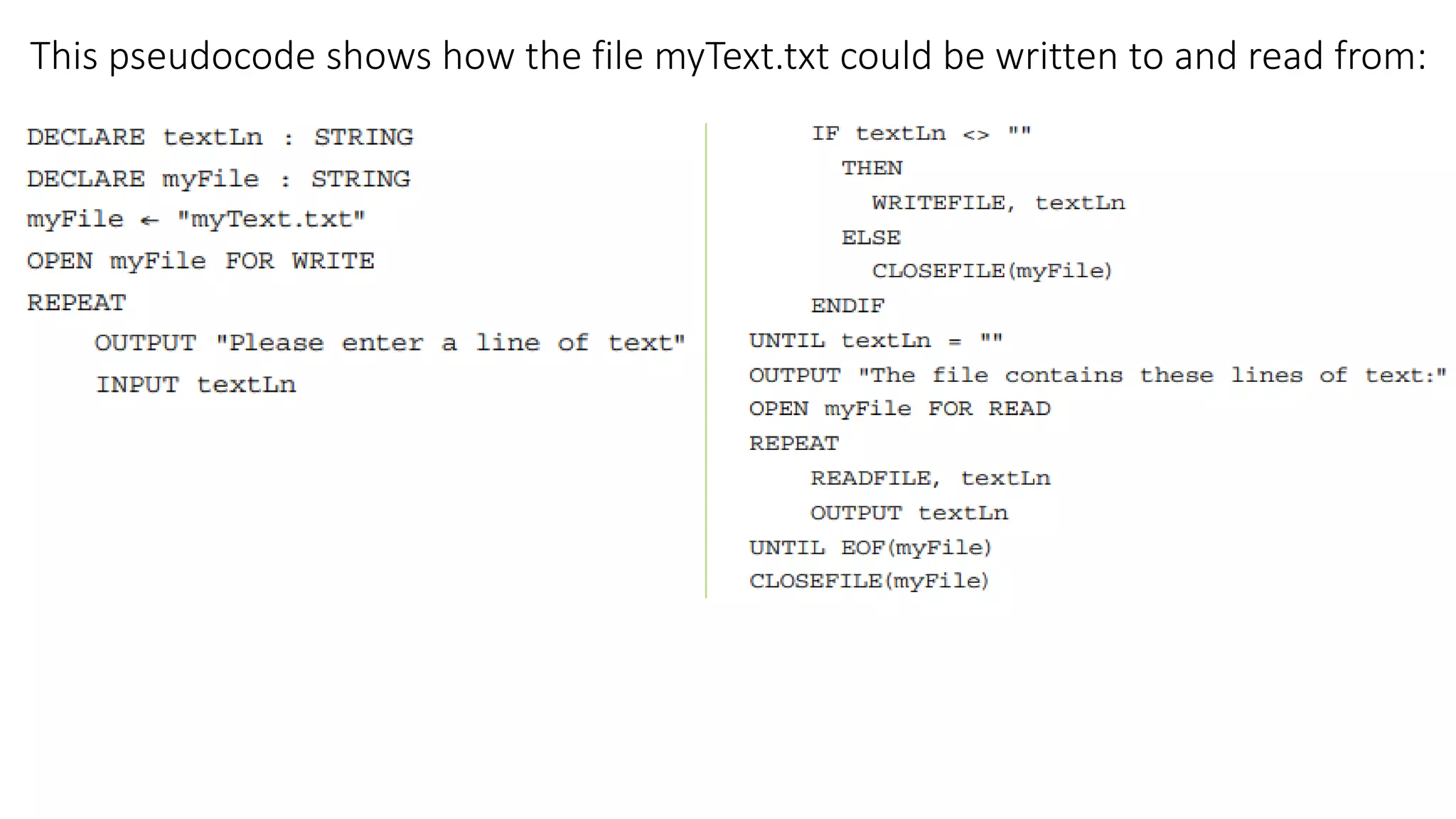This pseudocode shows how the file myText.txt could be written to and read from:
 