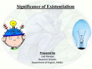 Significance of Existentialism
Prepared by
Lalji Baraiya
Research Scholar,
Department of English, MKBU.
 
