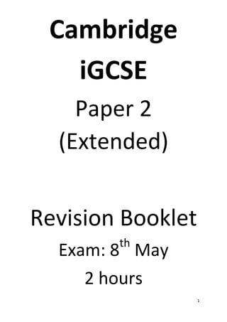 1
Cambridge
iGCSE
Paper 2
(Extended)
Revision Booklet
Exam: 8th
May
2 hours
 