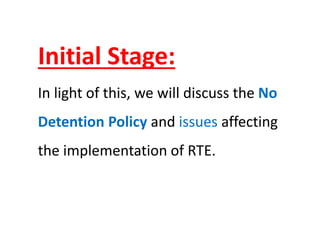 Initial Stage:
In light of this, we will discuss the No
Detention Policy and issues affecting
the implementation of RTE.
 