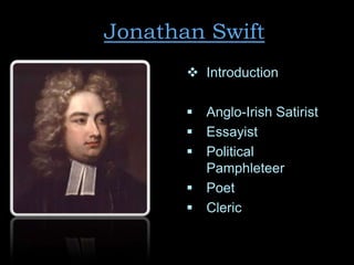 Jonathan Swift
 Introduction
 Anglo-Irish Satirist
 Essayist
 Political
Pamphleteer
 Poet
 Cleric

 