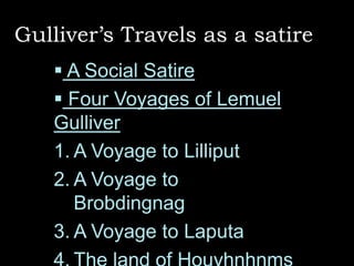 Gulliver’s Travels as a satire
 A Social Satire
 Four Voyages of Lemuel
Gulliver
1. A Voyage to Lilliput
2. A Voyage to
Brobdingnag
3. A Voyage to Laputa

 