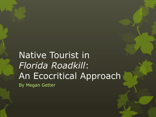 Native Tourist in
Florida Roadkill:
An Ecocritical Approach
By Megan Getter
 