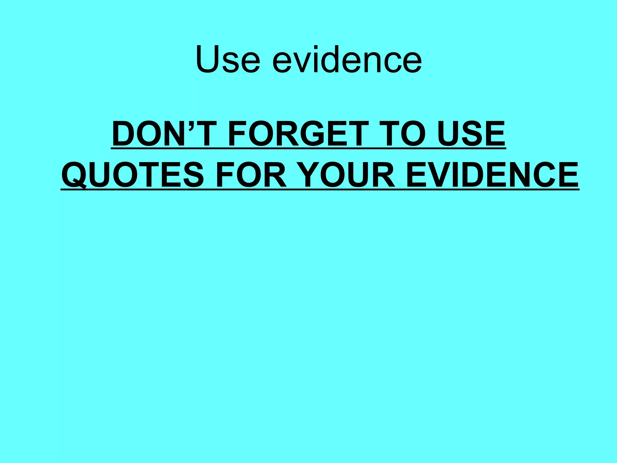 Use evidence DON’T FORGET TO USE QUOTES FOR YOUR EVIDENCE 