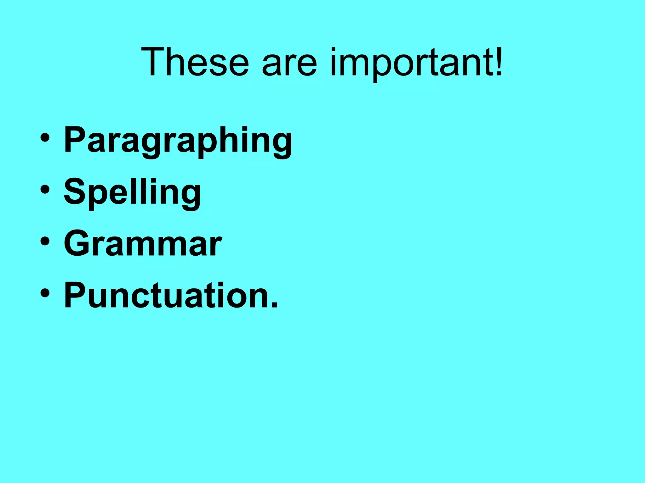 These are important! Paragraphing  Spelling  Grammar  Punctuation.   