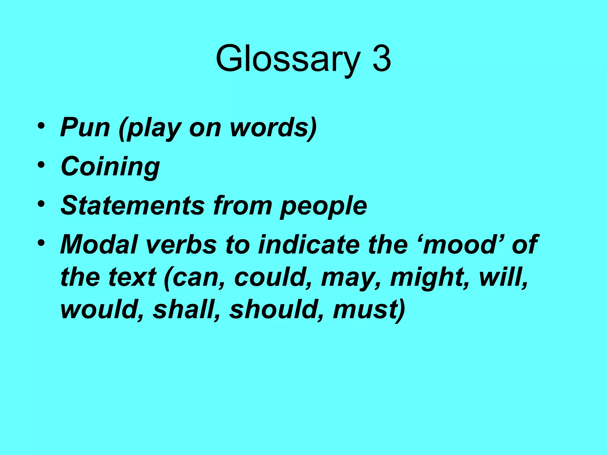 Glossary 3 Pun (play on words) Coining Statements from people Modal verbs to indicate the ‘mood’ of the text (can, could, may, might, will, would, shall, should, must) 