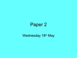 Paper 2 Wednesday 18 th  May 