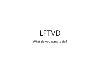 LFTVD
What do you want to do?
 