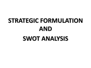 STRATEGIC FORMULATION
AND
SWOT ANALYSIS
 