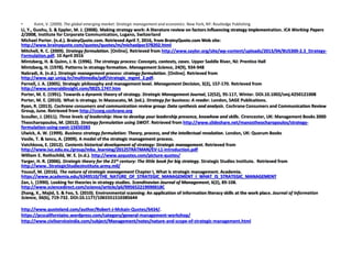 • Kvint, V. (2009). The global emerging market: Strategic management and economics. New York, NY: Routledge Publishing
Li, Y., Guohu, S. & Eppler, M. J. (2008). Making strategy work: A literature review on factors influencing strategy implementation. ICA Working Papers
2/2008, Institute for Corporate Communication, Lugano, Switzerland
Michael Porter. (n.d.). BrainyQuote.com. Retrieved April 7, 2016, from BrainyQuote.com Web site:
http://www.brainyquote.com/quotes/quotes/m/michaelpor378202.html
Mitchell, R. C. (2009). Strategy formulation. [Online]. Retrieved from http://www.saylor.org/site/wp-content/uploads/2013/04/BUS300-2.3_Strategy-
Formulation.pdf. 10 April 2016
Mintzberg, H. & Quinn, J. B. (1996). The strategy process: Concepts, contexts, cases. Upper Saddle River, NJ: Prentice Hall
Mintzberg, H. (1978). Patterns in strategy formation. Management Science, 24(9), 934-948
Nabradi, A. (n.d.). Strategic management process: strategy formulation. [Online]. Retrieved from
http://www.agr.unizg.hr/multimedia/pdf/strategic_mgmt_2.pdf.
Parnell, J. A. (2005). Strategic philosophy and management level. Management Decision, 3(2), 157-170. Retrieved from
http://www.emeraldinsight.com/0025.1747.htm
Porter, M. E. (1991). Towards a dynamic theory of strategy. Strategic Management Journal, 12(S2), 95-117, Winter. DOI.10.1002/smj.4250121008
Porter, M. E. (2010). What is strategy. In Mazzucato, M. (ed.). Strategy for business: A reader. London, SAGE Publications.
Ryan, R. (2013). Cochrane consumers and communication review group: Data synthesis and analysis. Cochrane Consumers and Communication Review
Group, June. Retrieved from http://ccorg.cochrane.org
Scouller, J. (2011). Three levels of leadership: How to develop your leadership presence, knowhow and skills. Cirencester, UK: Management Books 2000
Theocharopoulos, M. (2012). Strategy formulation using SWOT. Retrieved from http://www.slideshare.net/manostheocharopoulos/strategy-
formulation-using-swot-15650383
Ulwick, A. W. (1999). Business strategy formulation: Theory, process, and the intellectual revolution. London, UK: Quorum Books
Vasile, T. & Iancu, A. (2009). A model of the strategic management process.
Vatchkova, E. (2012). Contents historical development of strategy: Strategic management. Retrieved from
http://www.iuc.edu.eu./group/mba_learning/2012STRATMAN/EV-L1-introduction.pdf
William E. Rothschild, W. E. (n.d.). http://www.azquotes.com/picture-quotes/
Yarger, H. R. (2006). Strategic theory for the 21st century: The little book for big strategy. Strategic Studies Institute. Retrieved from
http://www..StrategicStudiesInstitute.army.mil/
Yousuf, M. (2016). The nature of strategic management Chapter I, What is strategic management. Academia.
https://www.academia.edu/6349510/THE_NATURE_OF_STRATEGIC_MANAGEMENT_I_WHAT_IS_STRATEGIC_MANAGEMENT
Zan, L. (1990). Looking for theories in strategy studies. Scandinavian Journal of Management, 6(2), 89-108.
http://www.sciencedirect.com/science/article/pii/095652219090018C
Zhang, X., Majid, S. & Foo, S. (2010). Environmental scanning: An application of information literacy skills at the work place. Journal of Information
Science, 36(6), 719-732. DOI:10.1177/1065551510385644
http://www.quoteland.com/author/Robert-J-Mckain-Quotes/6434/.
https://pcscaliforniainc.wordpress.com/category/general-management-workshop/
http://www.civilserviceindia.com/subject/Management/notes/nature-and-scope-of-strategic-management.html
 