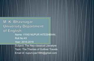Name: VYAS NUPUR HITESHBHAI.
Roll No:43
Year: 2015-2016
Subject: The Neo-classical Literature
Topic: The Themes of Gulliver Travels
Email id: nupurvyas1995@gmail.com
 