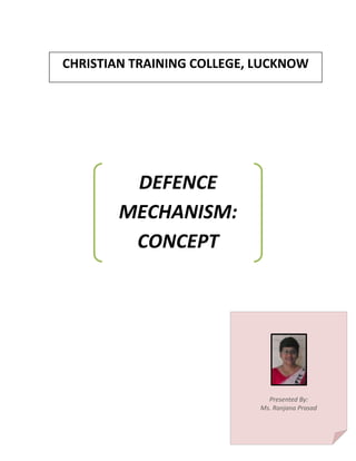 CHRISTIAN TRAINING COLLEGE, LUCKNOW
DEFENCE
MECHANISM:
CONCEPT
Presented By:
Ms. Ranjana Prasad
 