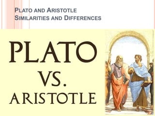 PLATO AND ARISTOTLE
SIMILARITIES AND DIFFERENCES
 