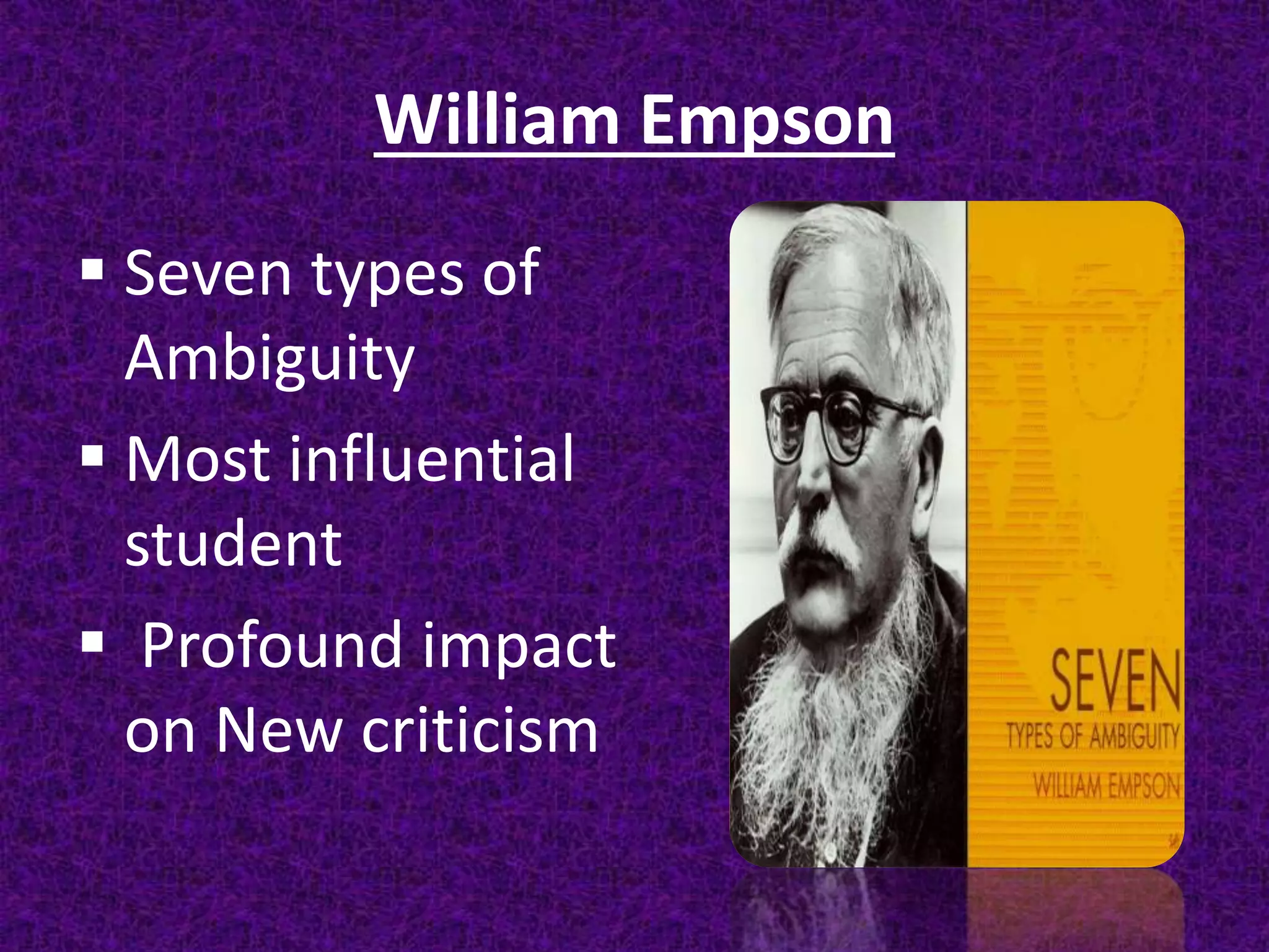 William Empson
 Seven types of
Ambiguity
 Most influential
student
 Profound impact
on New criticism
 