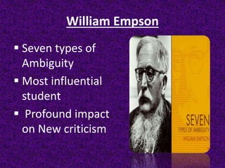 William Empson
 Seven types of
Ambiguity
 Most influential
student
 Profound impact
on New criticism
 
