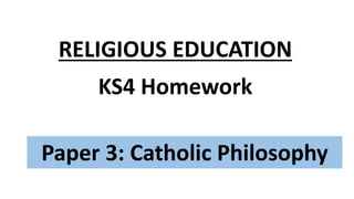 Paper 3: Catholic Philosophy
RELIGIOUS EDUCATION
KS4 Homework
 