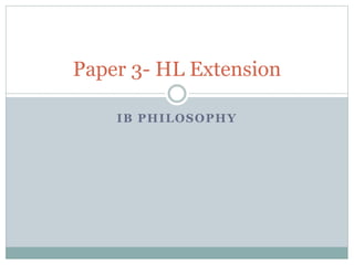 IB PHILOSOPHY
Paper 3- HL Extension
 