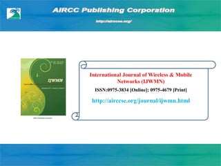 International Journal of Wireless & Mobile
Networks (IJWMN)
ISSN:0975-3834 [Online]; 0975-4679 [Print]
http://airccse.org/journal/ijwmn.html
 